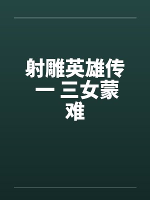 射雕英雄传 一 三女蒙难