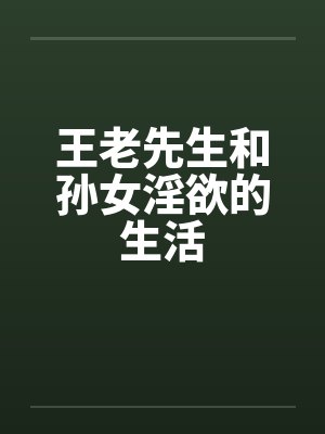 王老先生和孙女淫欲的生活