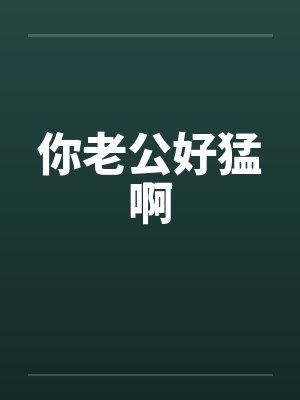 你老公好猛啊by佚名笔趣阁无弹窗