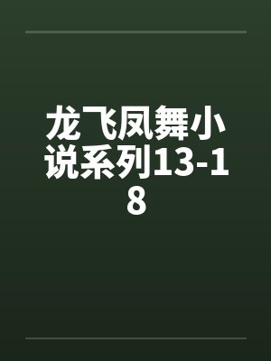 龙飞凤舞小说系列13-18by佚名笔趣阁无弹窗
