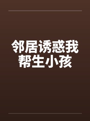 邻居诱惑我帮生小孩by佚名