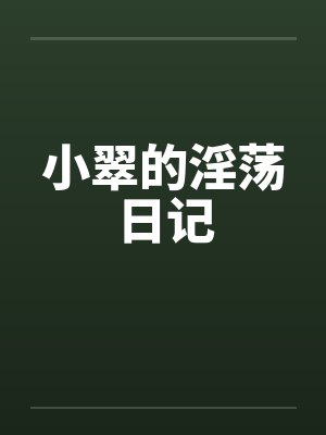 小翠的淫荡日记by佚名笔趣阁无弹窗