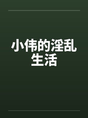 小伟的淫乱生活by佚名笔趣阁无弹窗