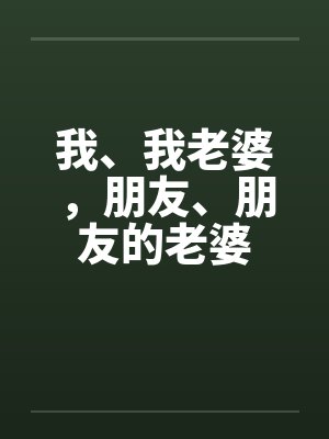 我、我老婆，朋友、朋友的老婆笔趣阁无弹窗