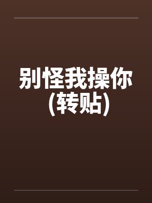 别怪我操你 (转贴)