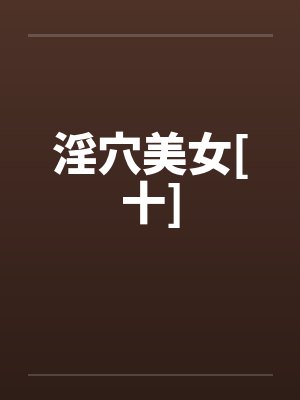 淫穴美女[十]by佚名笔趣阁无弹窗