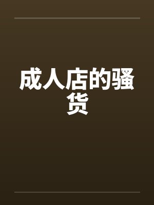 成人店的骚货by佚名