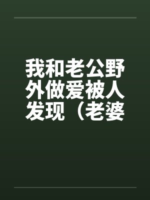 我和老公野外做爱被人发现（老婆描述版） (转贴)