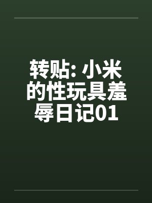 转贴: 小米的性玩具羞辱日记01by佚名笔趣阁无弹窗