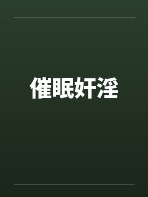 催眠奸淫笔趣阁无弹窗