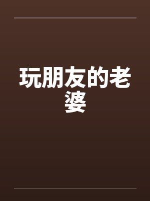 玩朋友的老婆by佚名
