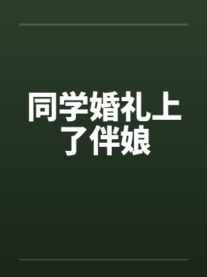 同学婚礼上了伴娘笔趣阁无弹窗