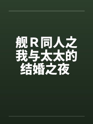 舰R同人之我与太太的结婚之夜 (完)