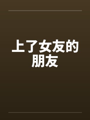上了女友的朋友by佚名