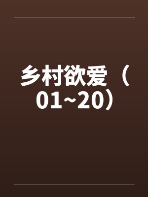 乡村欲爱(01~20)笔趣阁无弹窗