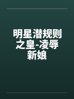 明星潜规则之皇-凌辱新娘by佚名笔趣阁无弹窗