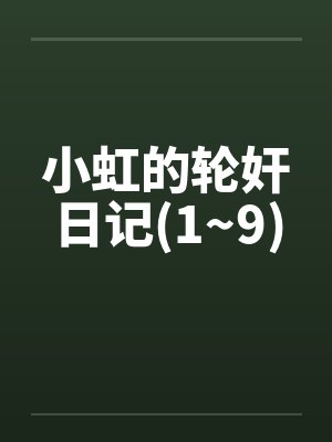 小虹的轮奸日记(1~9)by佚名