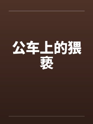 公车上的猥亵by佚名笔趣阁无弹窗