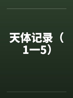 天体记录（1一5）by佚名笔趣阁无弹窗