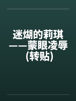 迷煳的莉琪——蒙眼凌辱 (转贴)by佚名笔趣阁无弹窗