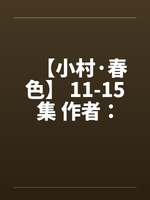 【小村·春色】 11-15集 作者:猎枪