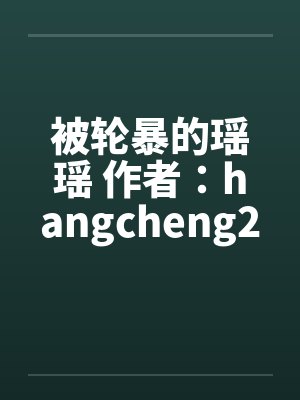 被轮暴的瑶瑶 作者：hangcheng2by佚名