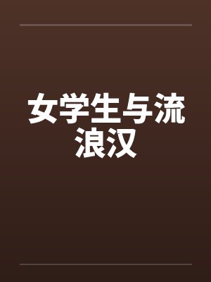女学生与流浪汉笔趣阁无弹窗
