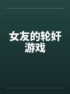 女友的轮奸游戏