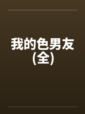 我的色男友(全)笔趣阁无弹窗