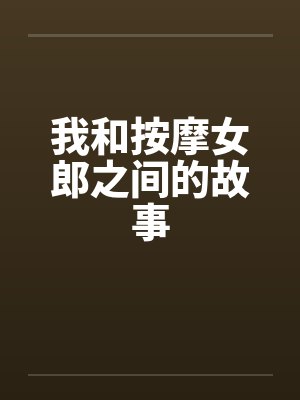 我和按摩女郎之间的故事by佚名笔趣阁无弹窗
