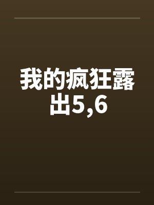 我的疯狂露出5,6by佚名