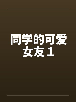 同学的可爱女友１by佚名笔趣阁无弹窗