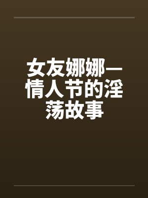 女友娜娜—情人节的淫荡故事