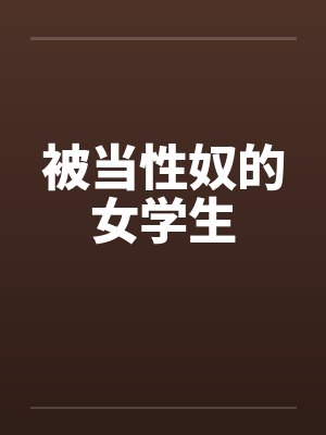 被当性奴的女学生笔趣阁无弹窗