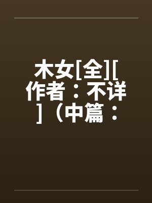 木女[全][作者：不详]（中篇：极为经典的H文）by佚名