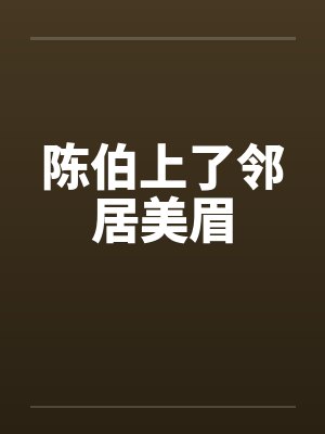陈伯上了邻居美眉by佚名