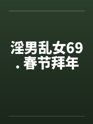 淫男乱女69. 春节拜年by佚名