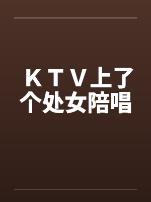 ＫＴＶ上了个处女陪唱by佚名