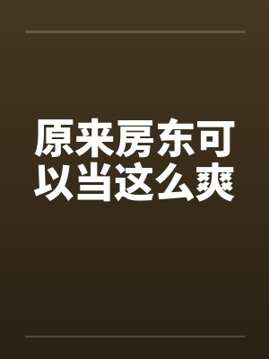 原来房东可以当这么爽笔趣阁无弹窗