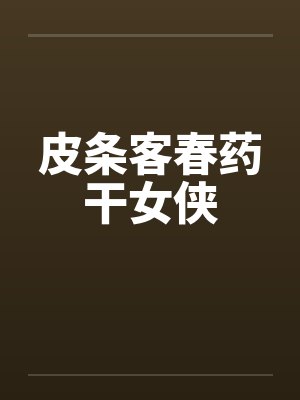 皮条客春药干女侠笔趣阁无弹窗