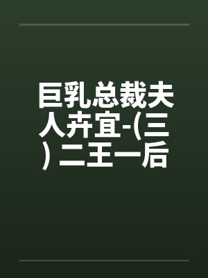 巨乳总裁夫人卉宜-(三) 二王一后(上)笔趣阁无弹窗