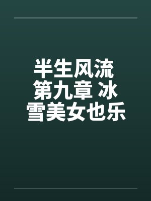 半生风流 第九章 冰雪美女也乐淫 最终话by佚名