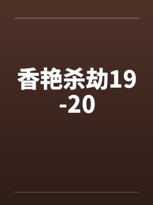 香艳杀劫19-20by佚名笔趣阁无弹窗