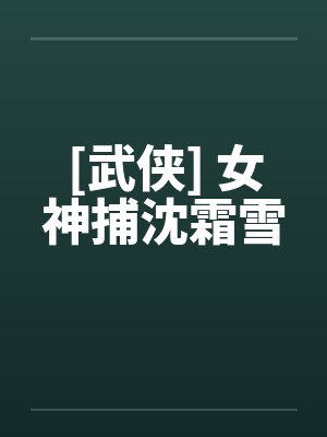 [武侠] 女神捕沈霜雪by佚名笔趣阁无弹窗