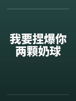 我要捏爆你两颗奶球笔趣阁无弹窗
