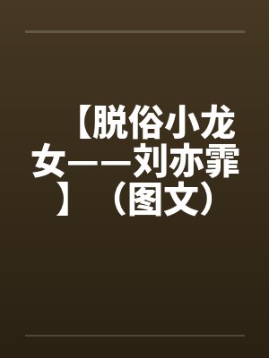 【脱俗小龙女——刘亦霏】(图文)作者:不详by佚名笔趣阁无弹窗