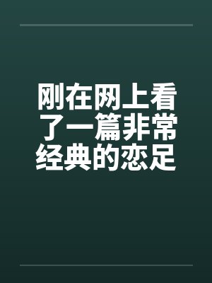 刚在网上看了一篇非常经典的恋足小说!!!分享下!by佚名笔趣阁无弹窗
