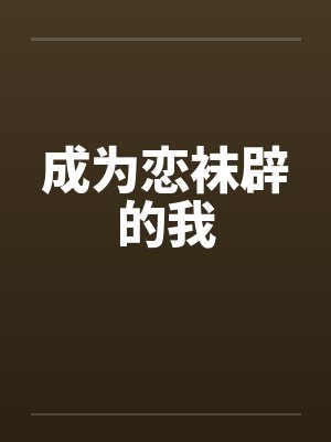 成为恋袜辟的我笔趣阁无弹窗