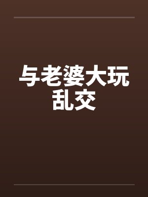 与老婆大玩乱交
