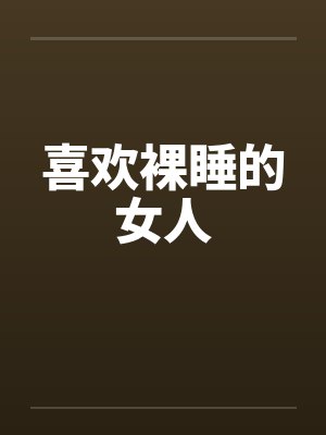 喜欢裸睡的女人笔趣阁无弹窗